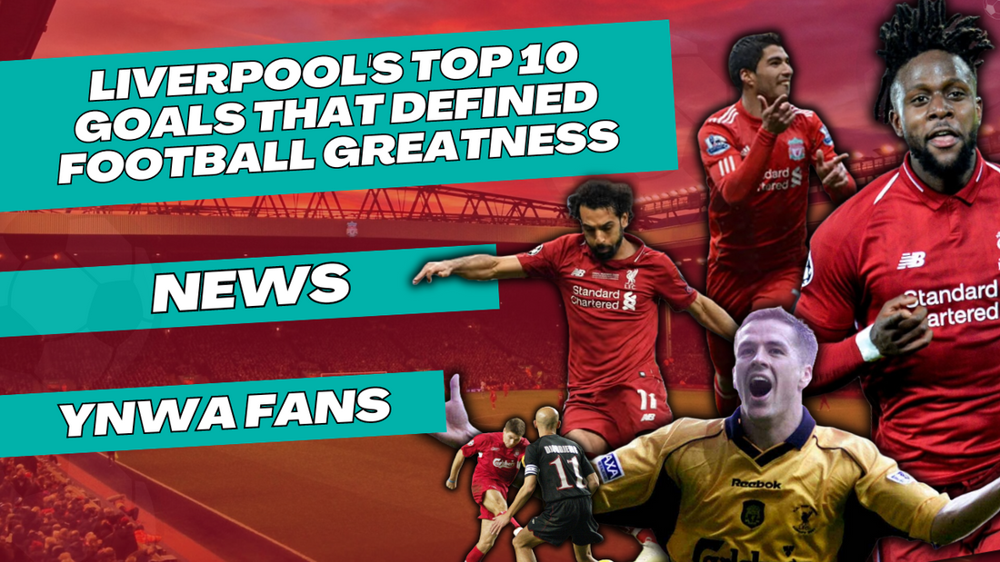 Liverpool's Top 10 Goals That Defined Football Greatness