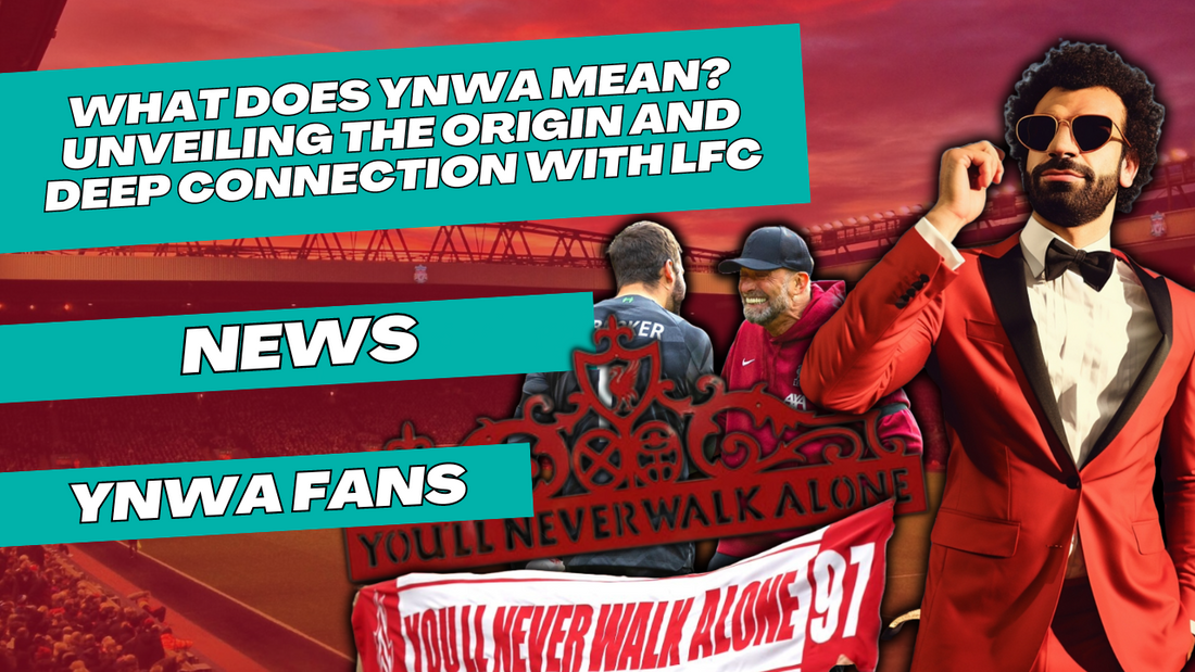 What Does YNWA Mean?Unveiling the Origin and Deep Connection with LFC